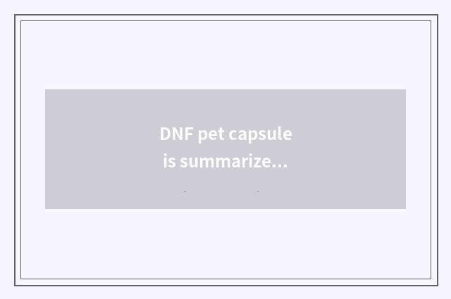 DNF pet capsule is summarized