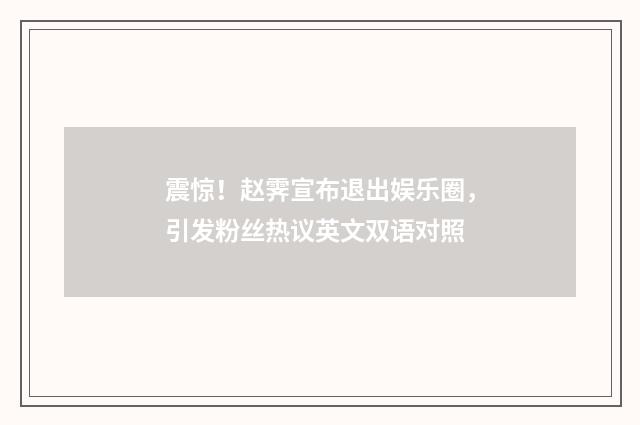 震惊！赵霁宣布退出娱乐圈，引发粉丝热议英文双语对照
