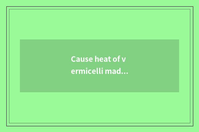 Cause heat of vermicelli made from bean starch to discuss
