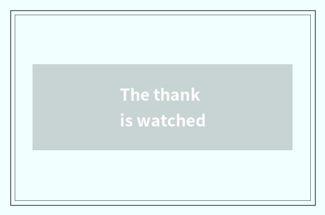 The thank is watched