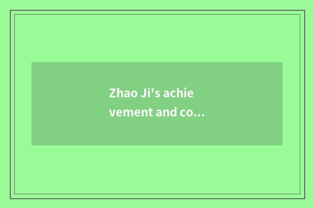 Zhao Ji's achievement and contribution