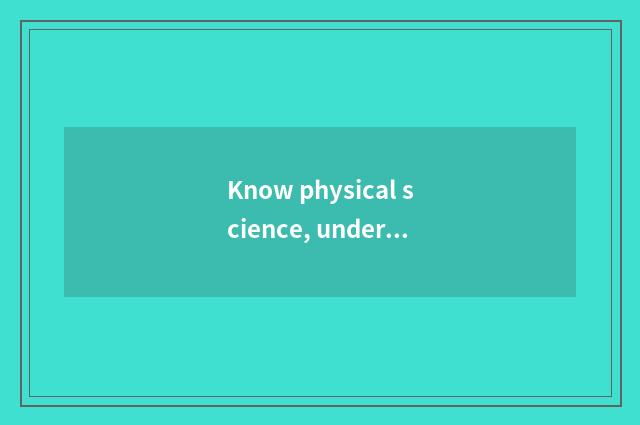 Know physical science, understand the little common sense beside