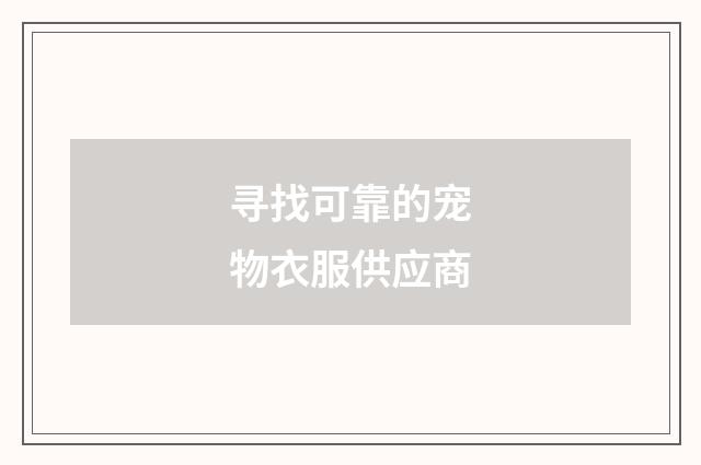寻找可靠的宠物衣服供应商