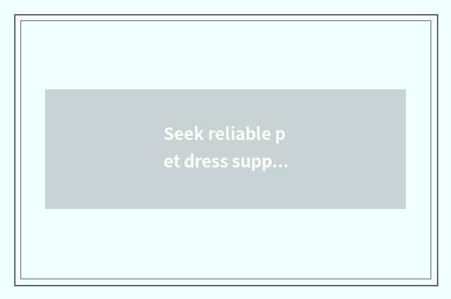 Seek reliable pet dress supplier