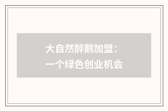 大自然醉鹅加盟：一个绿色创业机会