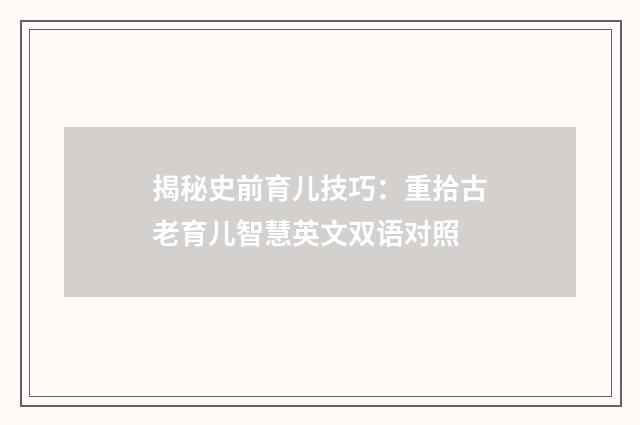 揭秘史前育儿技巧:重拾古老育儿智慧英文双语对照