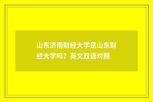 山东济南财经大学是山东财经大学吗？英文双语对照