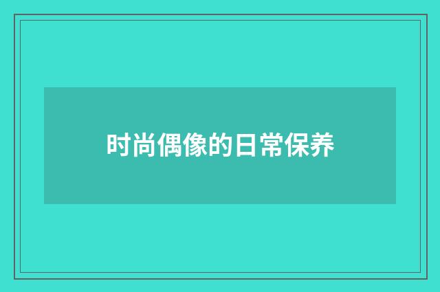 时尚偶像的日常保养