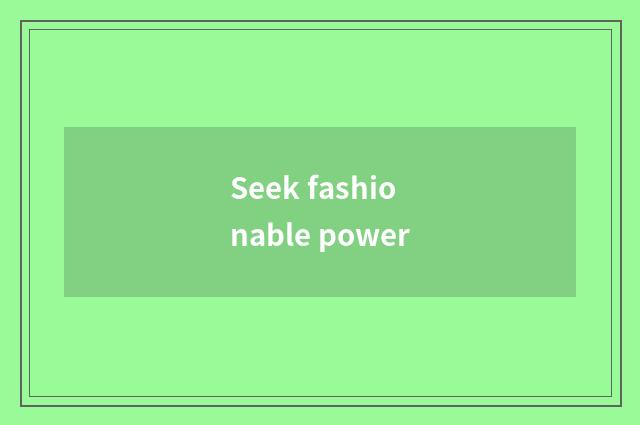 Seek fashionable power