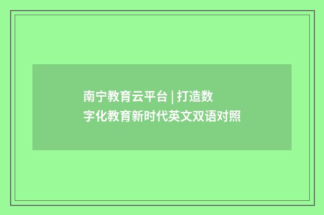 南宁教育云平台 | 打造数字化教育新时代英文双语对照