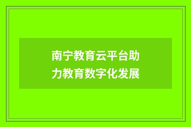 南宁教育云平台助力教育数字化发展
