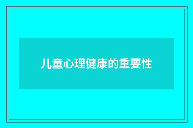 儿童心理健康的重要性