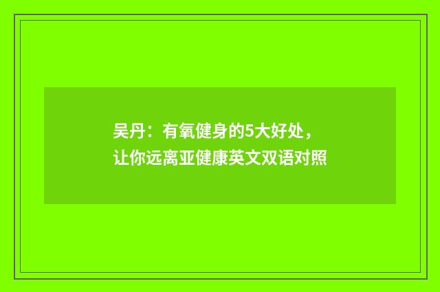 吴丹:有氧健身的5大好处,让你远离亚健康英文双语对照