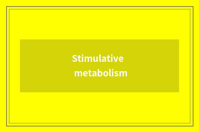 Stimulative metabolism