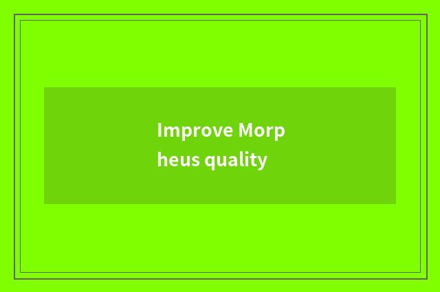 Improve Morpheus quality