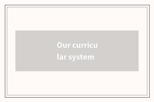 Our curricular system