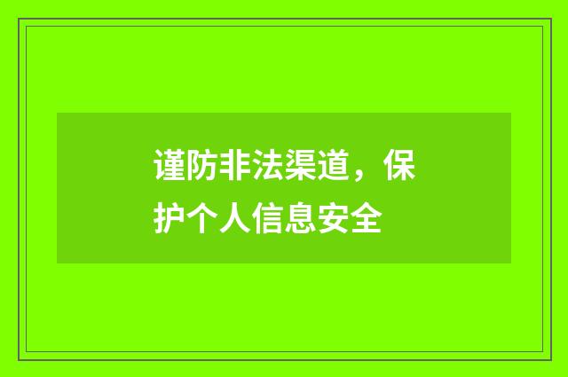 谨防非法渠道，保护个人信息安全