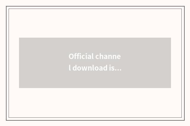 Official channel download is the safest choice