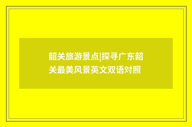 韶关旅游景点|探寻广东韶关最美风景英文双语对照