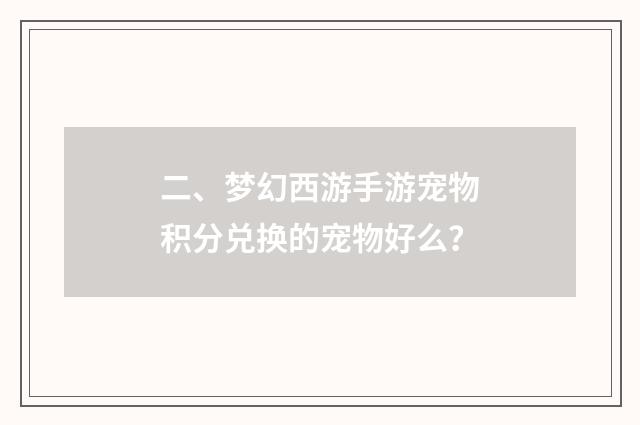 二、梦幻西游手游宠物积分兑换的宠物好么？