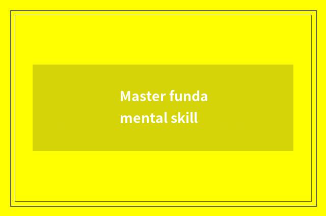 Master fundamental skill