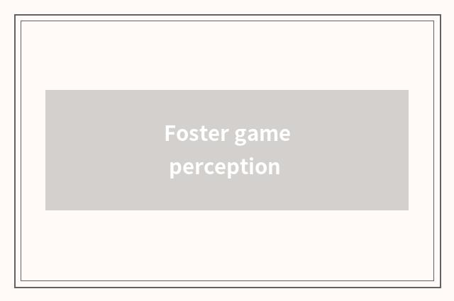 Foster game perception