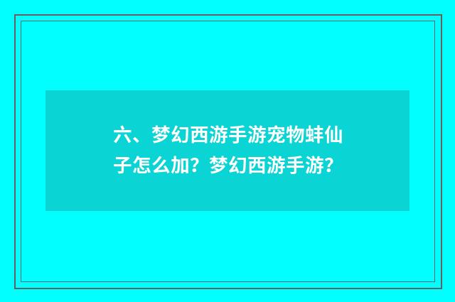 六、梦幻西游手游宠物蚌仙子怎么加？梦幻西游手游？