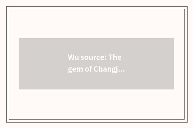Wu source: The gem of Changjiang Delta ancient dorp