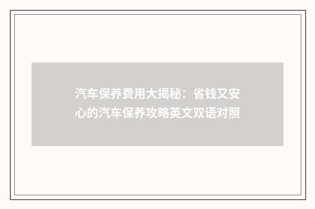 汽车保养费用大揭秘：省钱又安心的汽车保养攻略英文双语对照