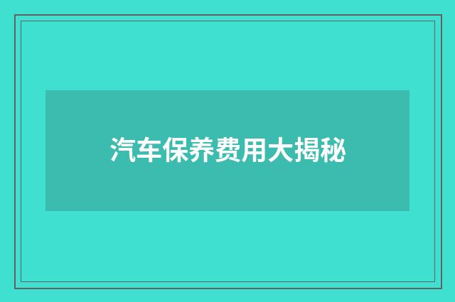 汽车保养费用大揭秘
