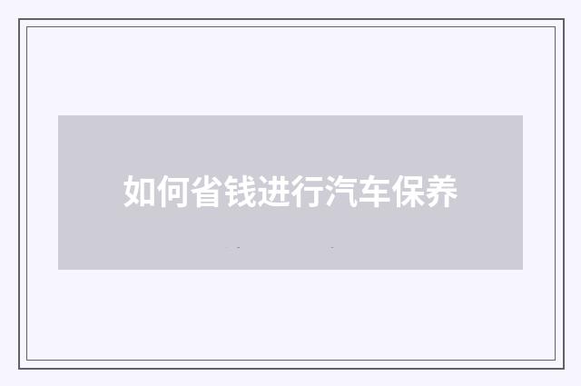 如何省钱进行汽车保养