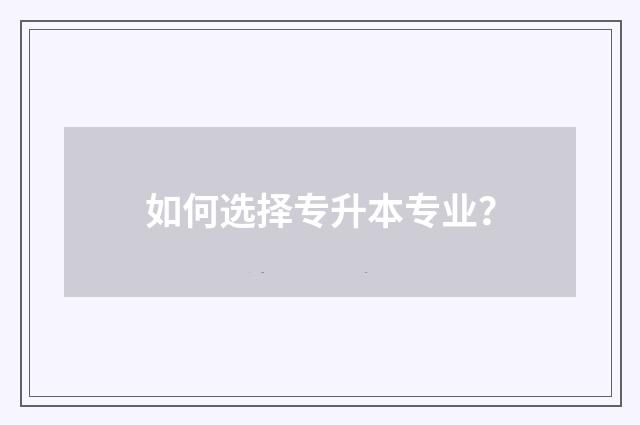 如何选择专升本专业？