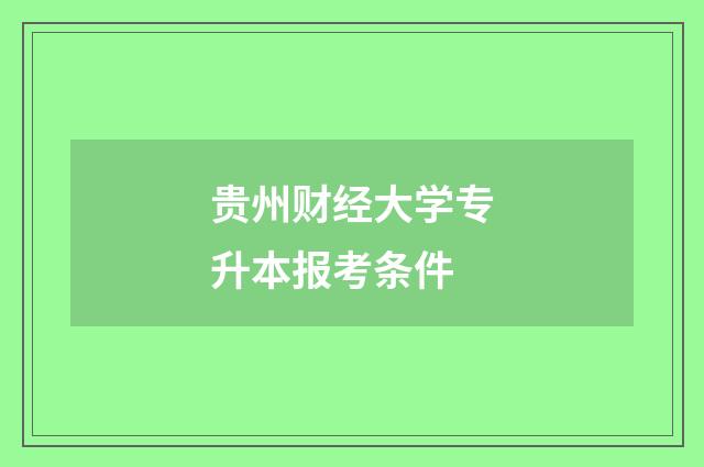 贵州财经大学专升本报考条件