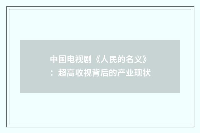 中国电视剧《人民的名义》：超高收视背后的产业现状