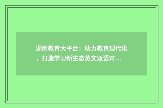 湖南教育大平台：助力教育现代化，打造学习新生态英文双语对照