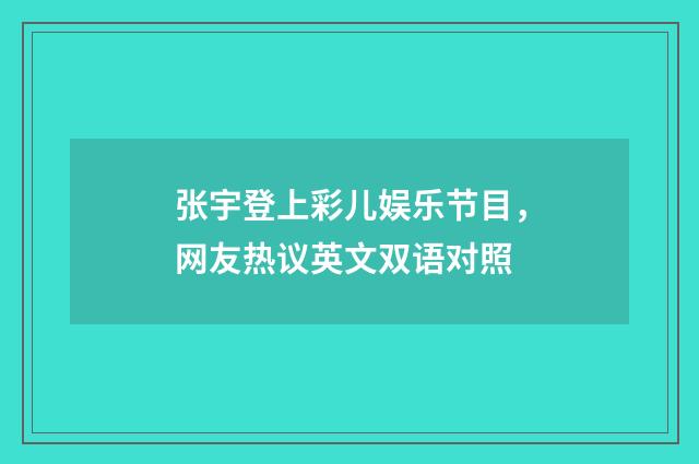 张宇登上彩儿娱乐节目，网友热议英文双语对照