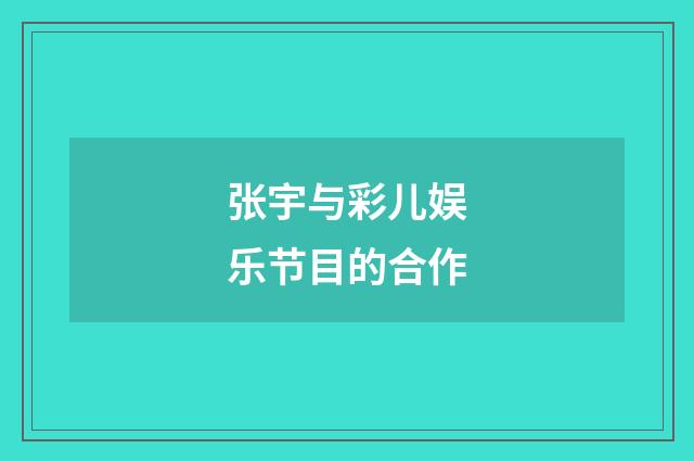 张宇与彩儿娱乐节目的合作