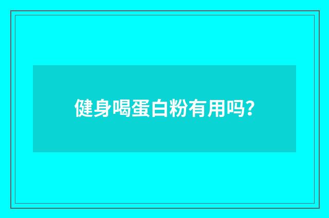 健身喝蛋白粉有用吗？