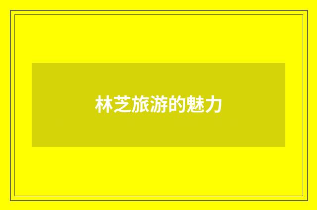 林芝旅游的魅力