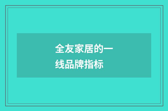 全友家居的一线品牌指标