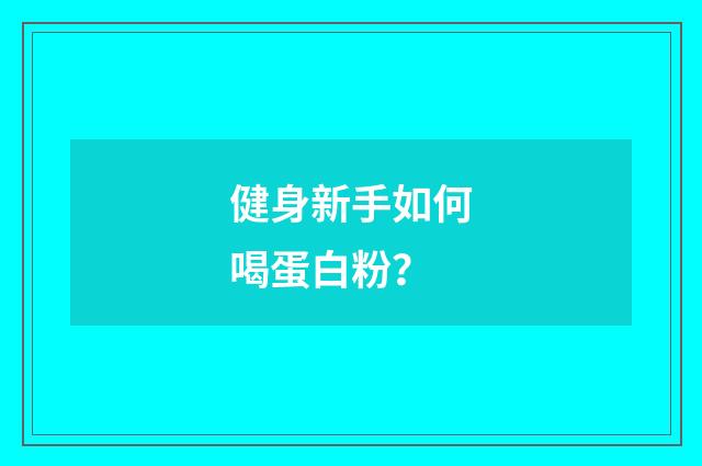 健身新手如何喝蛋白粉？