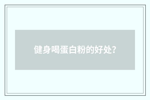 健身喝蛋白粉的好处？