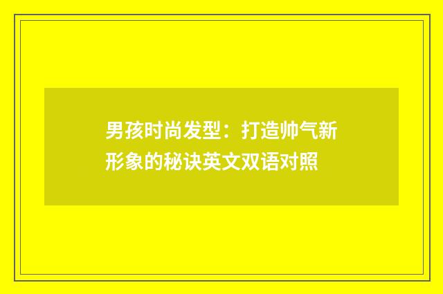 男孩时尚发型：打造帅气新形象的秘诀英文双语对照