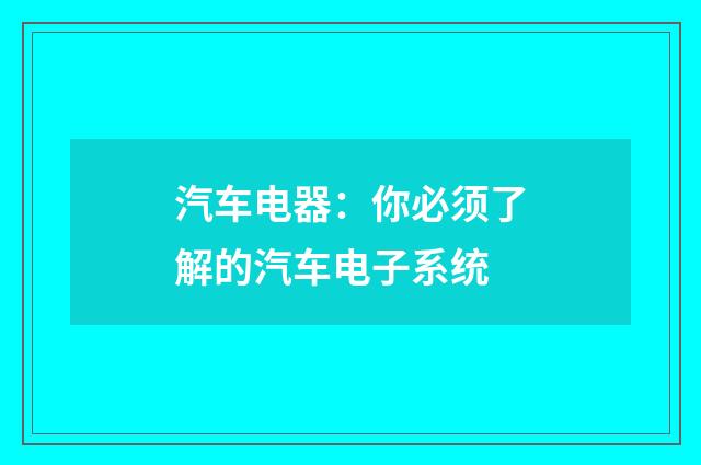 汽车电器：你必须了解的汽车电子系统