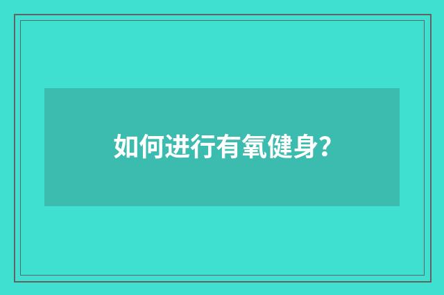 如何进行有氧健身？