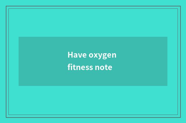 Have oxygen fitness note