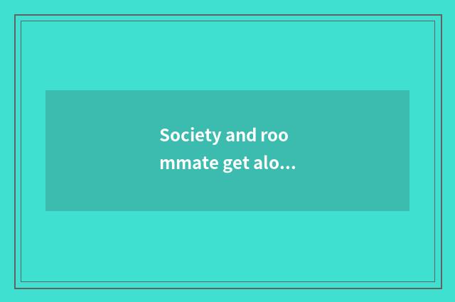 Society and roommate get along