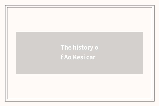 The history of Ao Kesi car