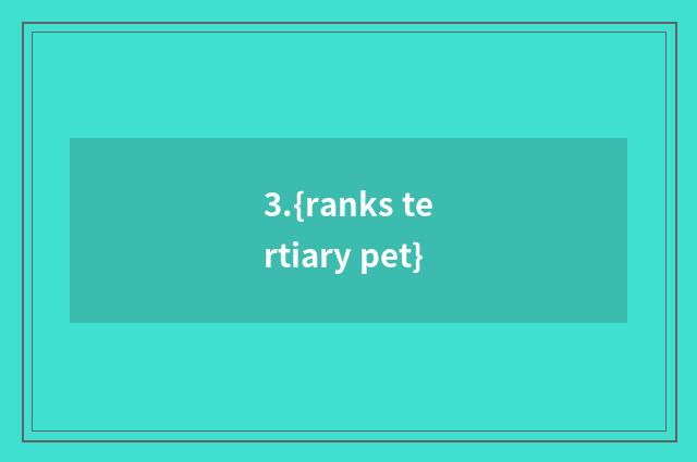 3.{ranks tertiary pet}