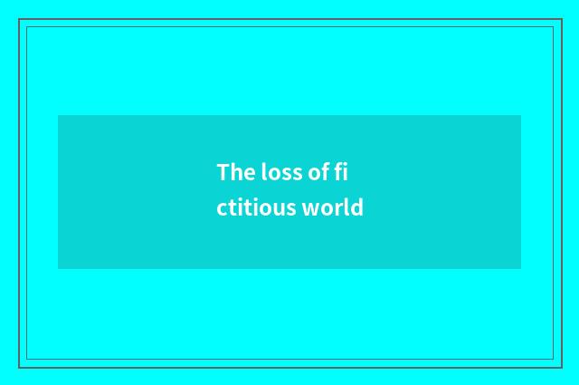 The loss of fictitious world